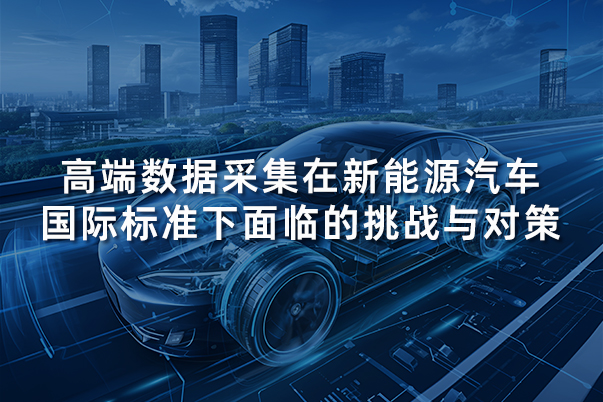 高端数据采集在新能源汽车国际标准下面临的挑战与对策