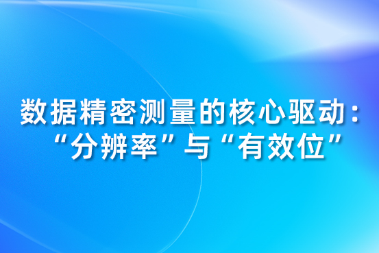 数据精密测量的核心驱动：“分辨率”与“有效位”
