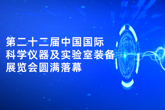 第二十二届中国国际科学仪器及实验室装备展览会圆满落幕