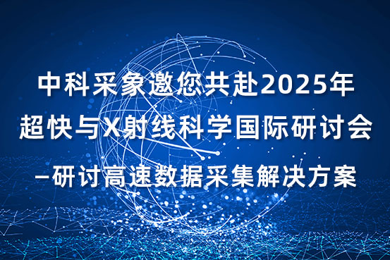 中科采象邀您共赴2025年超快与X射线科学国际研讨会 ——研讨高速数据采集解决方案
