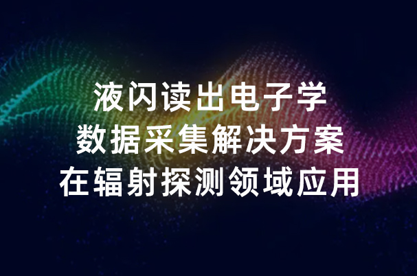 液闪读出电子学数据采集解决方案在辐射探测领域应用